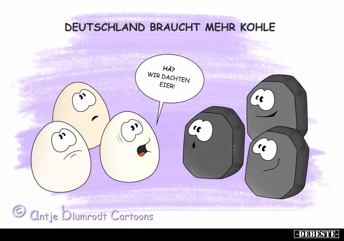 Deutschland braucht mehr Kohle.
-
Hä? Wir dachten Eier!