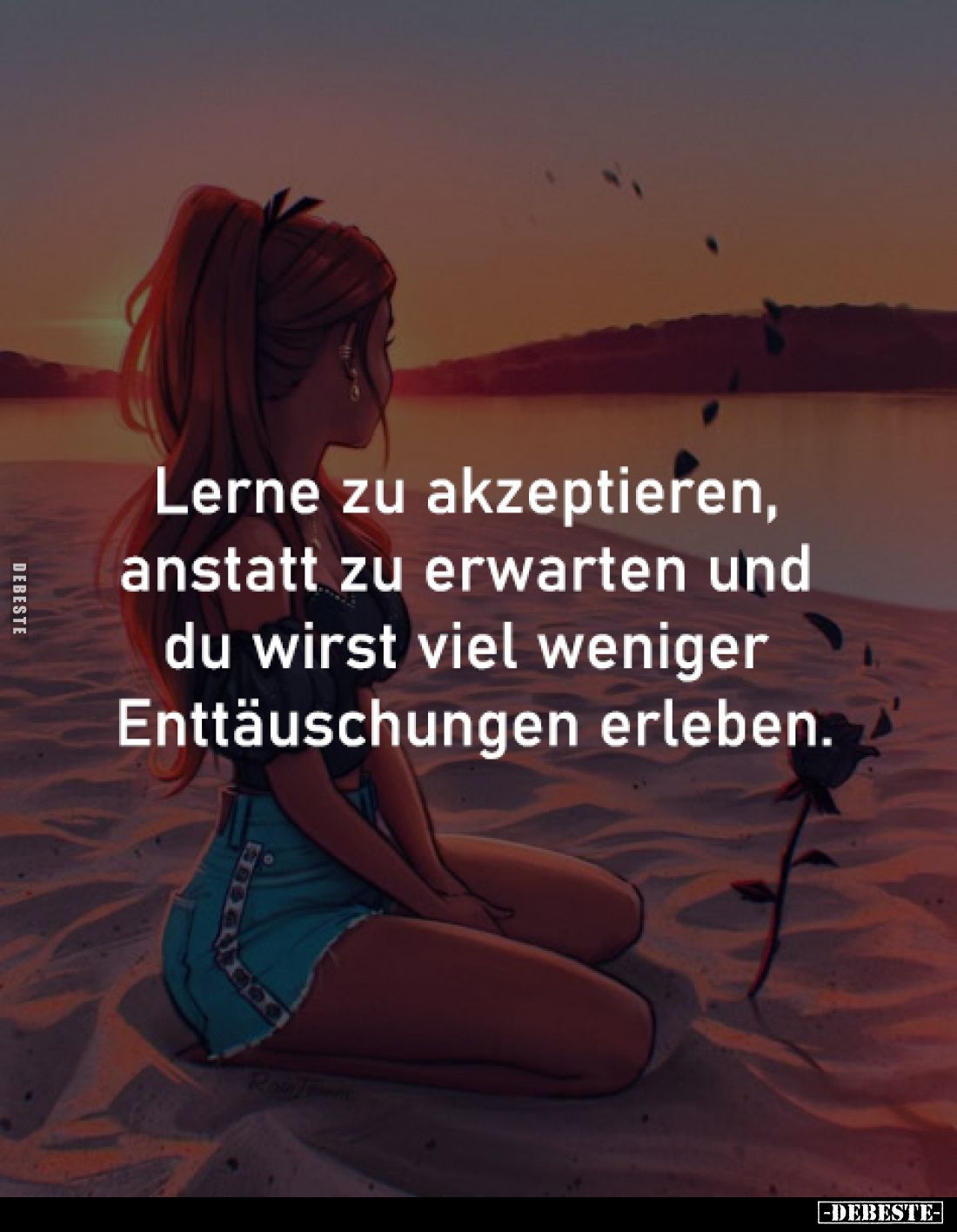 Lerne zu akzeptieren,
anstatt zu erwarten und
du wirst viel weniger
Enttäuschungen erleben.