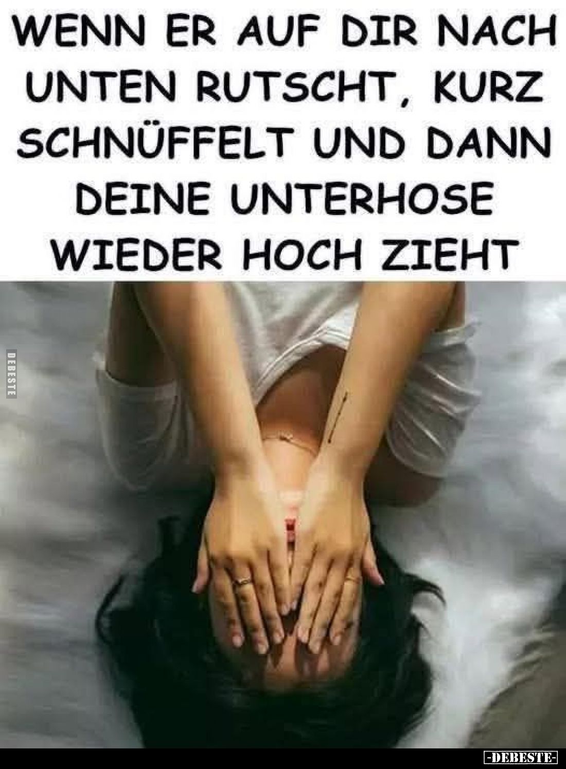 Wenn er auf dir nach unten rutscht, kurz Schnüffelt und dann deine Unterhose wieder hoch zieht