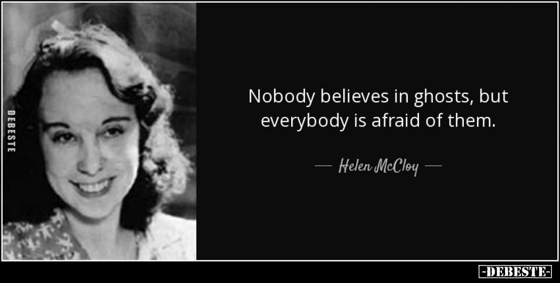 Nobody believes in ghosts, but everybody is afraid of them.