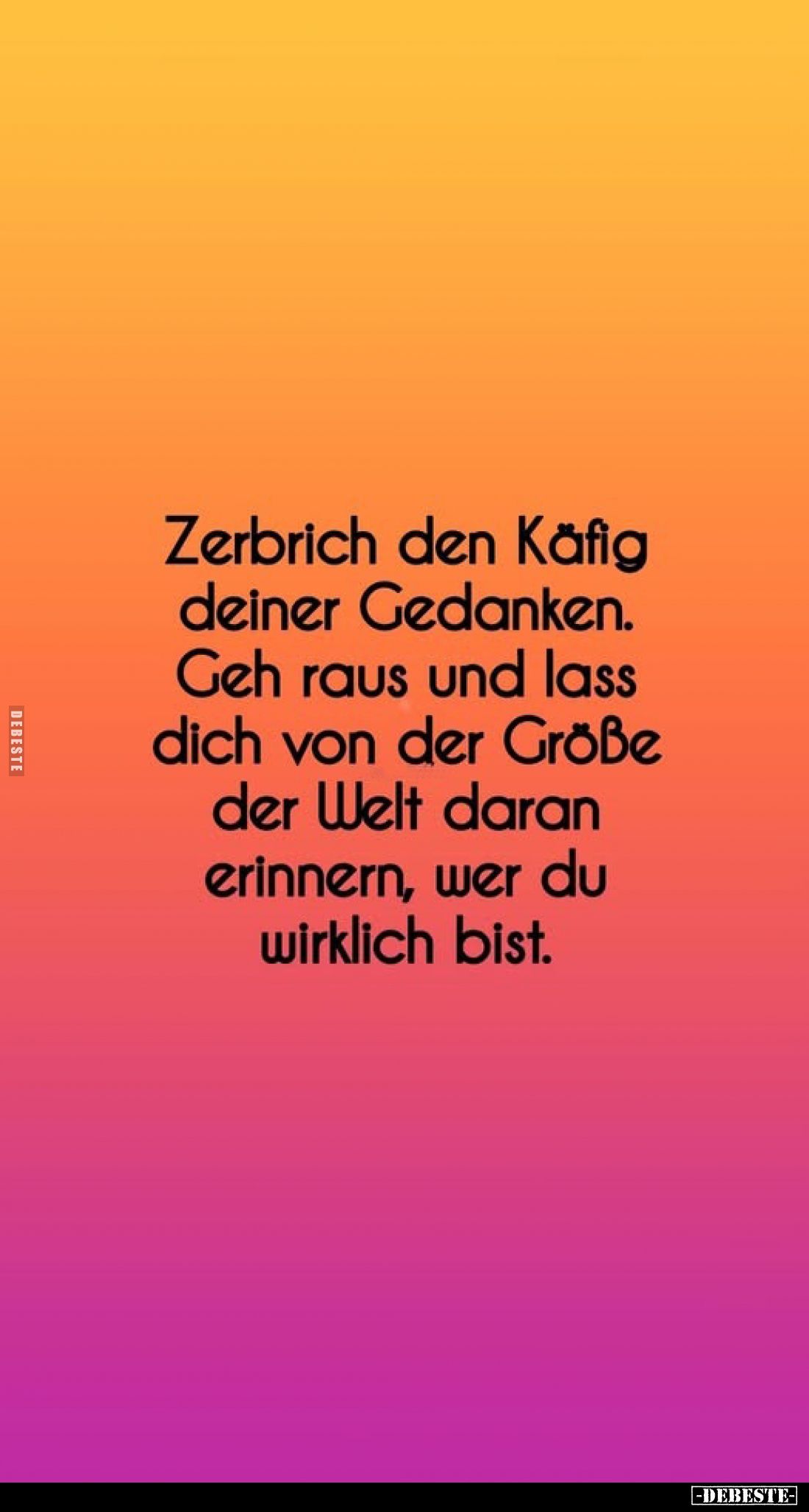 Zerbrich den Käfig deiner Gedanken. Geh raus und lass dich von der Größe der Welt daran erinnern, wer du wirklich bist.