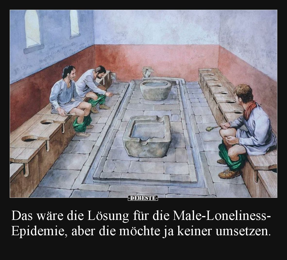 Das wäre die Lösung für die Male-Loneliness-Epidemie, aber die möchte ja keiner umsetzen.