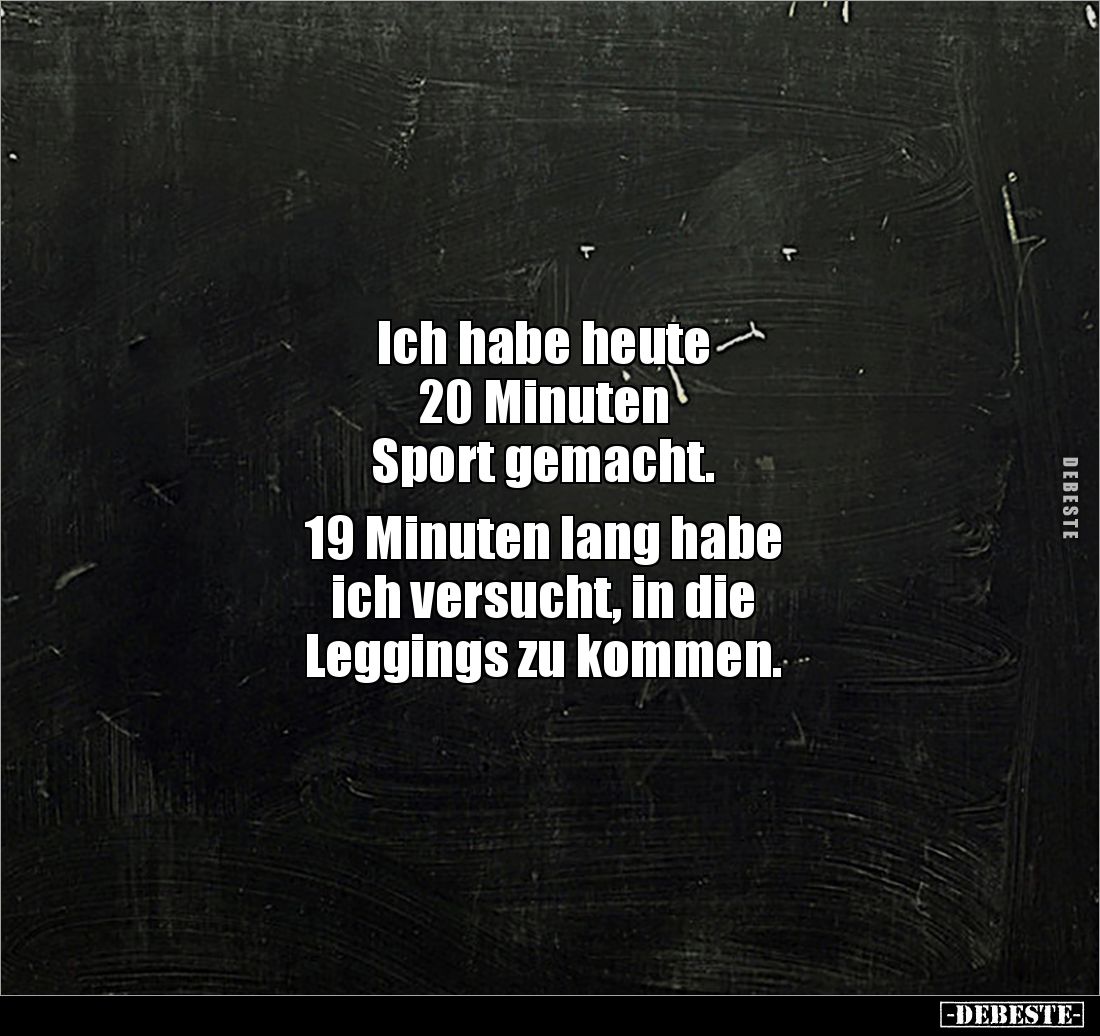 Ich habe heute 
20 Minuten 
Sport gemacht. 

19 Minuten lang habe 
ich versucht, in die 
Leggings zu kommen.