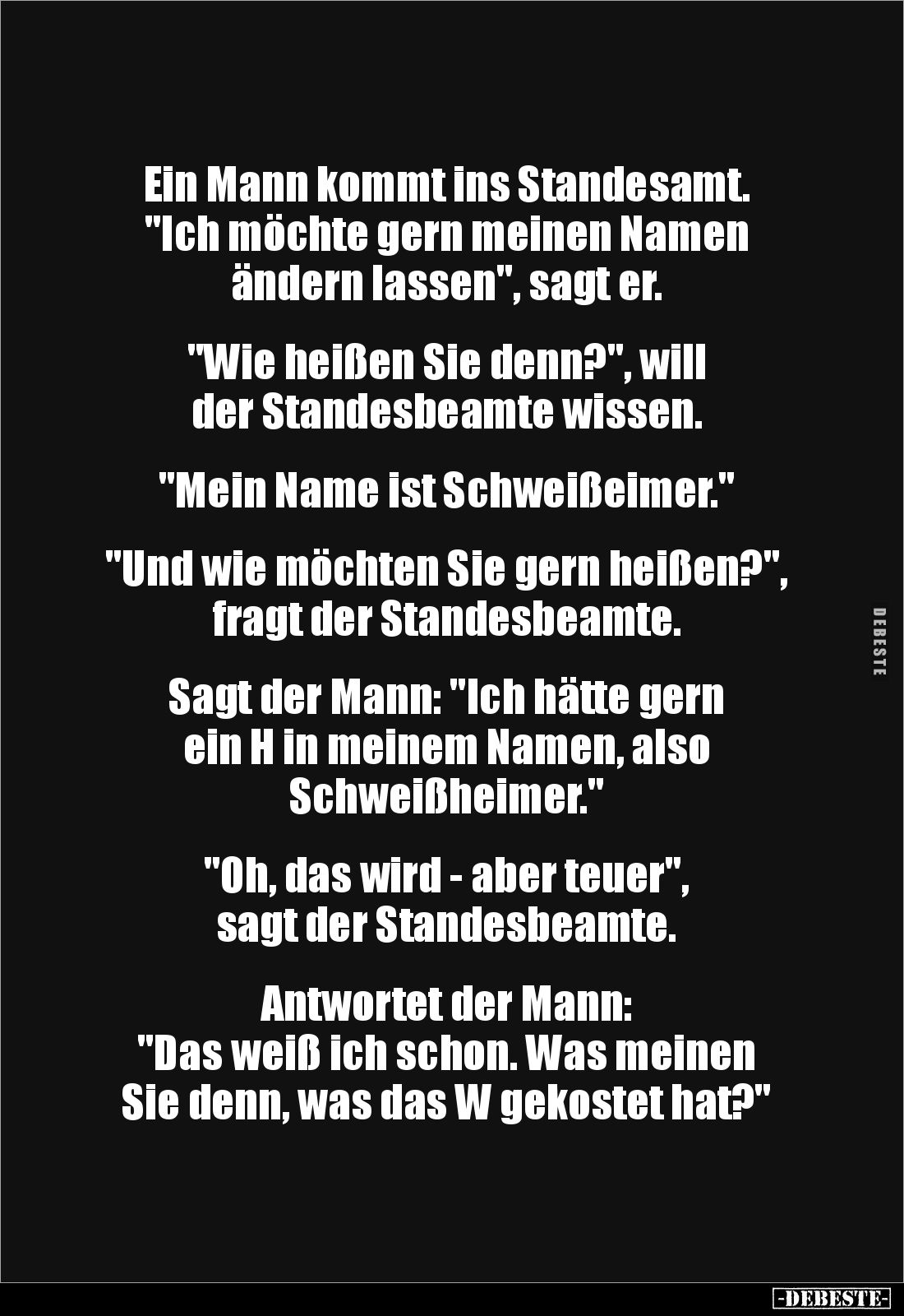 Ein Mann kommt ins Standesamt.
"Ich möchte gern meinen Namen
ändern lassen", sagt er.
"Wie heißen Si...