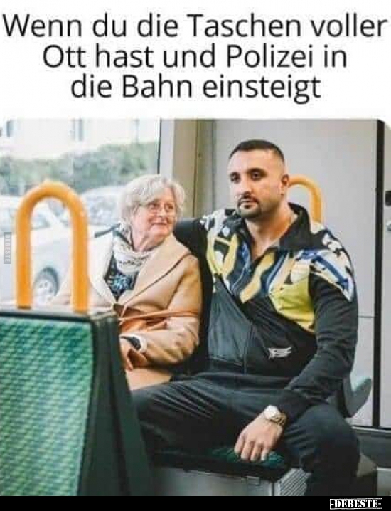 Wenn du die Taschen voller Ott hast und Polizei in die Bahn..