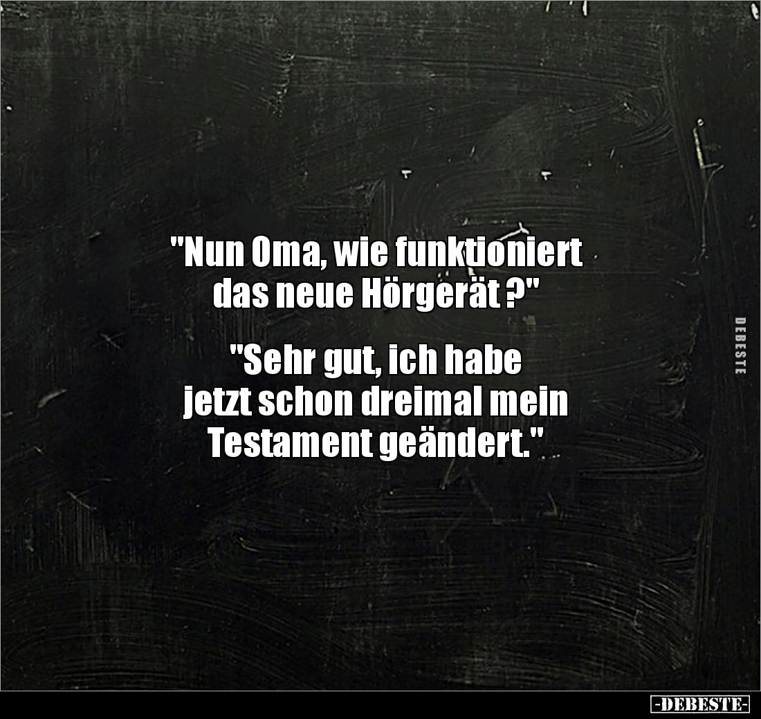 "Nun Oma, wie funktioniert 
das neue Hörgerät ?" 


"Sehr gut, ich habe 
jetzt schon dreimal mein 
Testa...