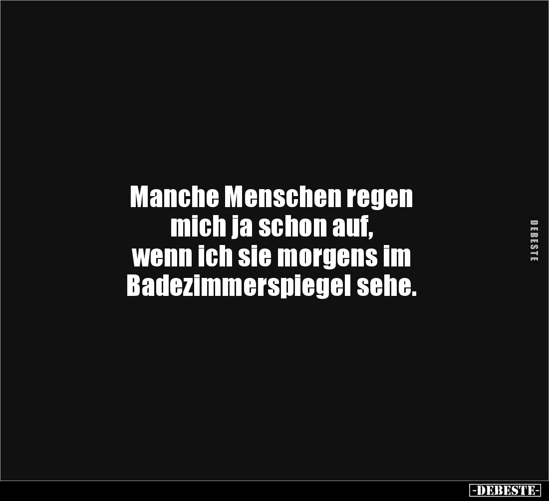 Manche Menschen regen 
mich ja schon auf, 
wenn ich sie morgens im 
Badezimmerspiegel sehe.