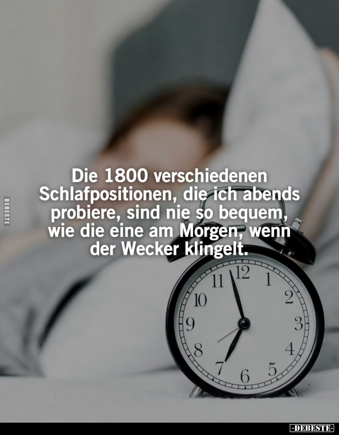 Die 1800 verschiedenen Schlafpositionen, die ich abends probiere, sind nie so bequem, wie die eine am Morgen, wenn der Wecker...
