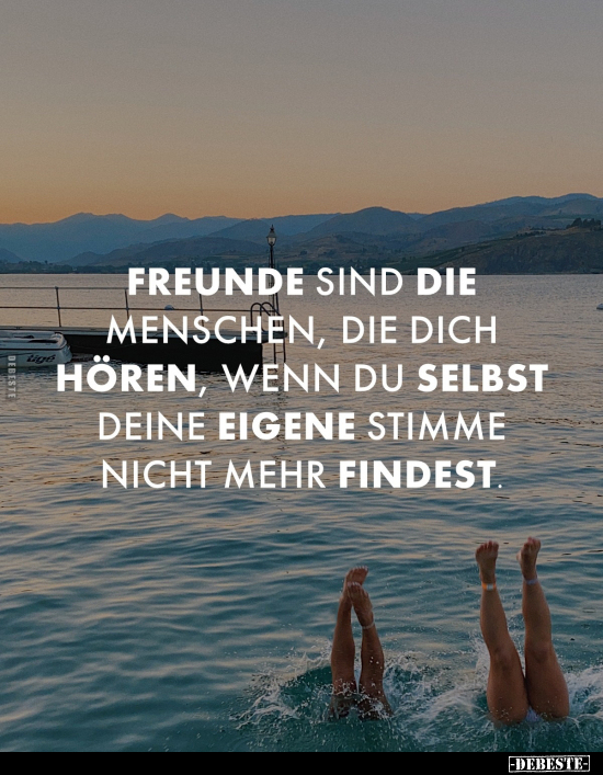 Freunde sind die Menschen, die dich hören, wenn du selbst deine eigene Stimme nicht mehr findest.