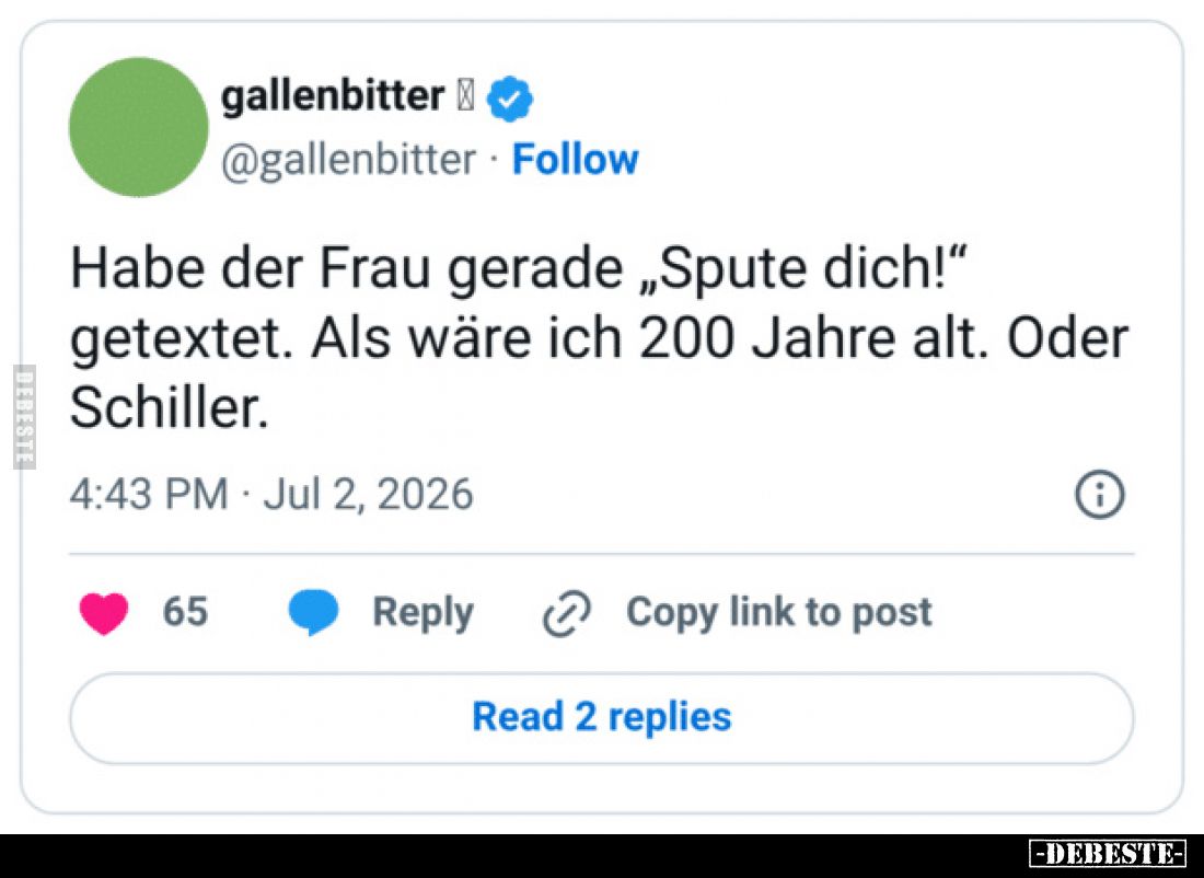 Habe der Frau gerade „Spute dich!“
getextet. Als wäre ich 200 Jahre alt. Oder
Schiller.