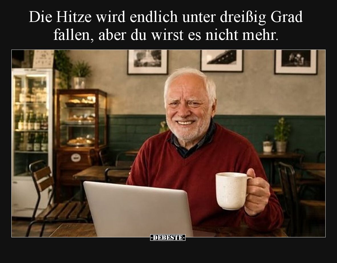 Die Hitze wird endlich unter dreißig Grad fallen, aber du wirst es nicht mehr.