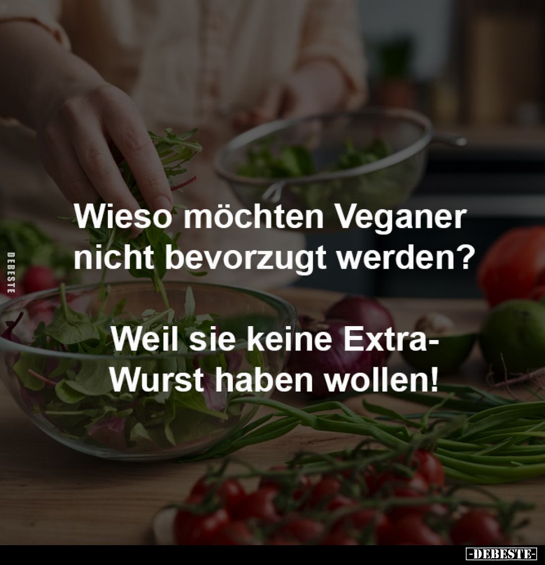 Wieso möchten Veganer 
nicht bevorzugt werden?

Weil sie keine Extra-
Wurst haben wollen!