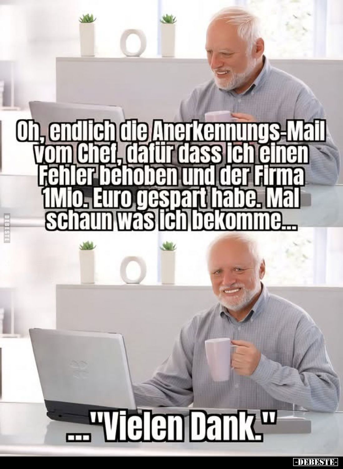 Oh, endlich die Anerkennungs-Mail vom Chef, dafür dass ich einen Fehler behoben und der Firma 1Mio. Euro gespart habe. Mal sc...