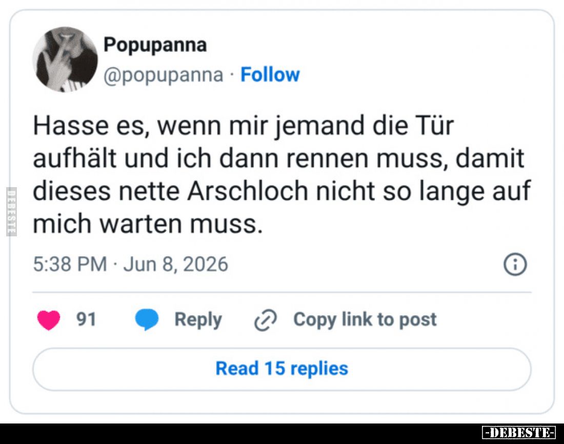 Hasse es, wenn mir jemand die Tür aufhält und ich dann rennen muss, damit dieses nette Arschloch nicht so lange auf mich wart...