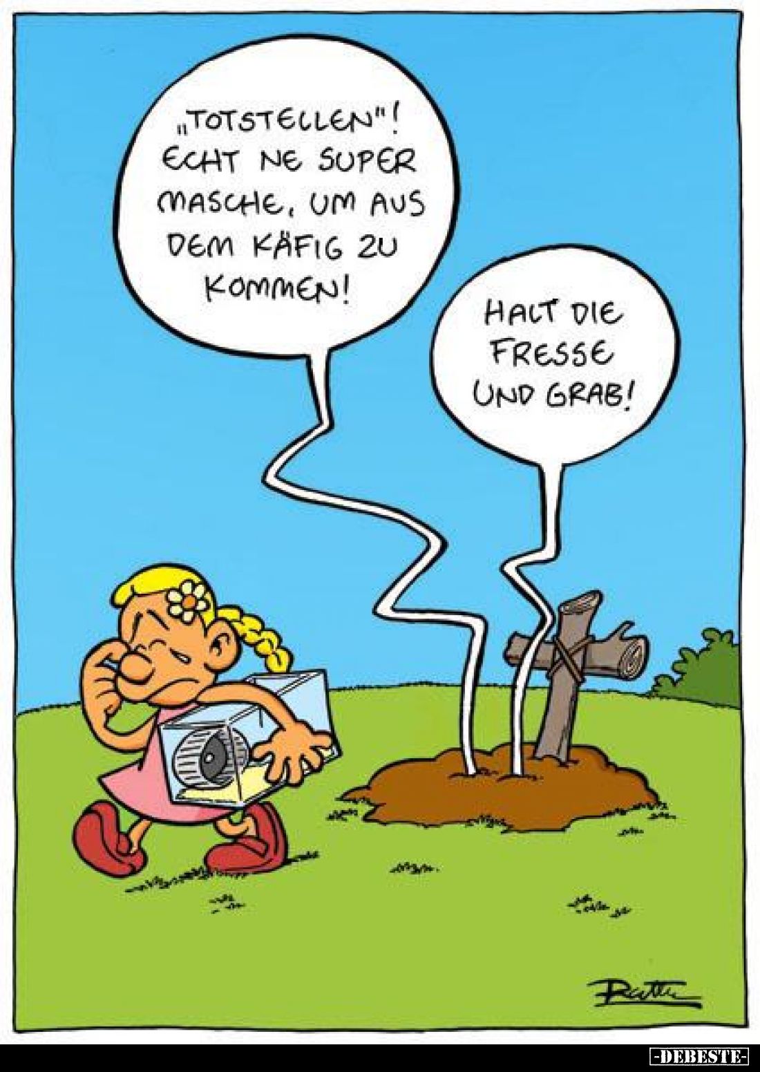 „Totstellen”! Echt ne super Masche, um aus dem Käfig zu kommen!
-
Halt die Fresse und grab!