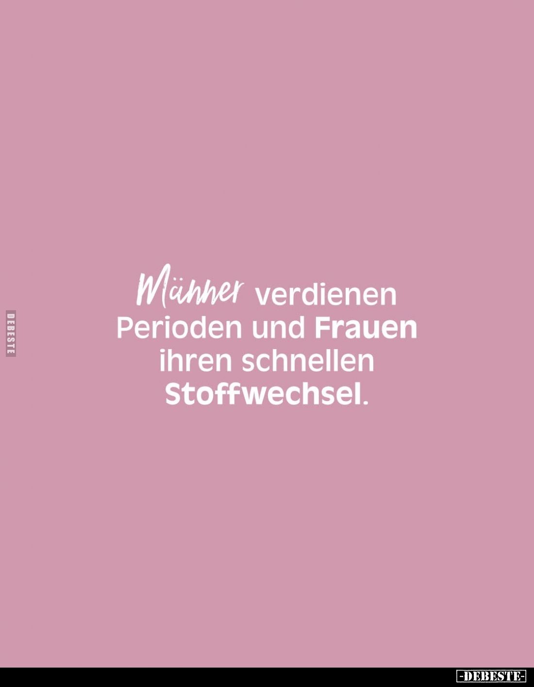Männer verdienen Perioden und Frauen ihren schnellen Stoffwechsel.