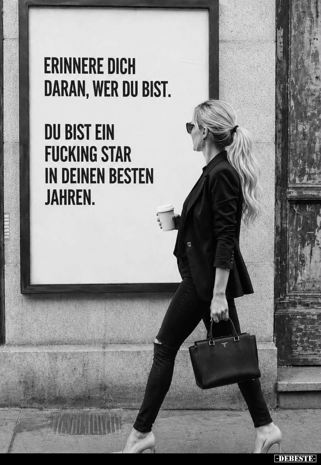Erinnere dich daran, wer du bist.
Du bist ein fucking Star in deinen besten Jahren.