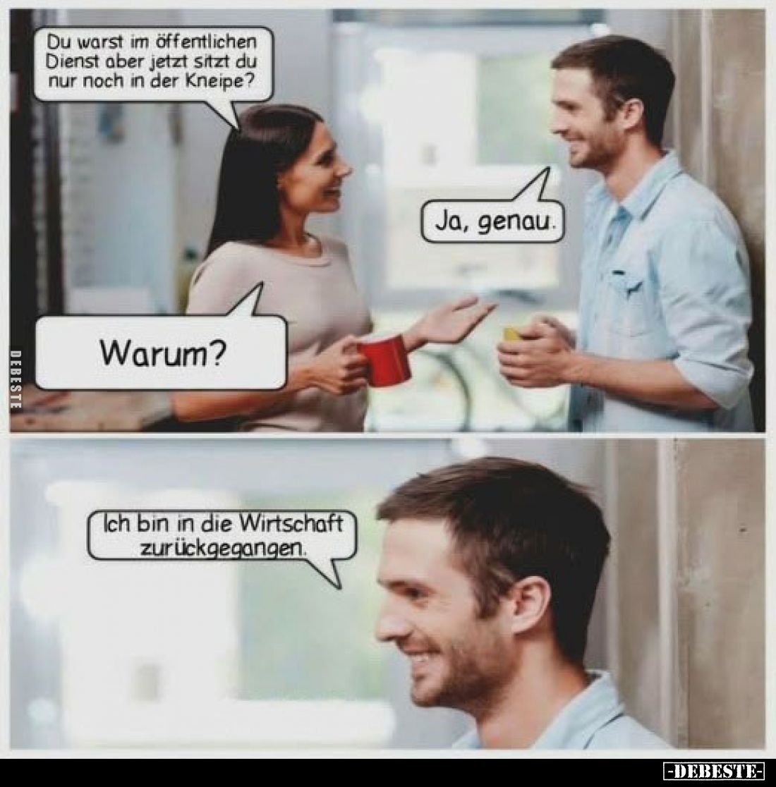 Du warst im öffentlichen Dienst aber jetzt sitzt du nur noch in der Kneipe?
Ja, genau.
Warum?
Ich bin in die Wirtschaft zu...