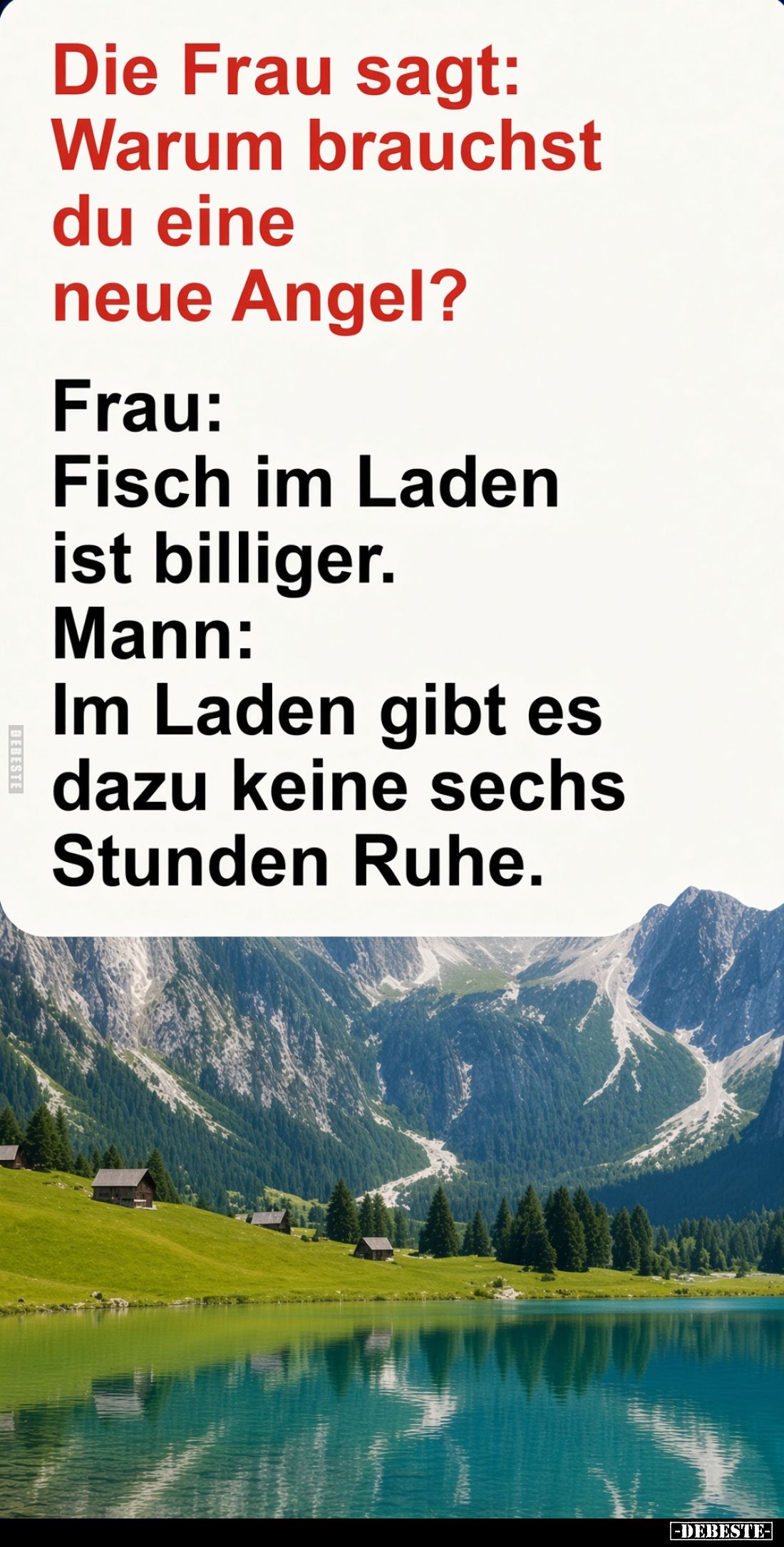 Die Frau fragt:
Warum brauchst du eine neue Angel?

Frau:
Fisch im Laden ist billiger.

Mann:
Im Laden gibt es dazu ke...