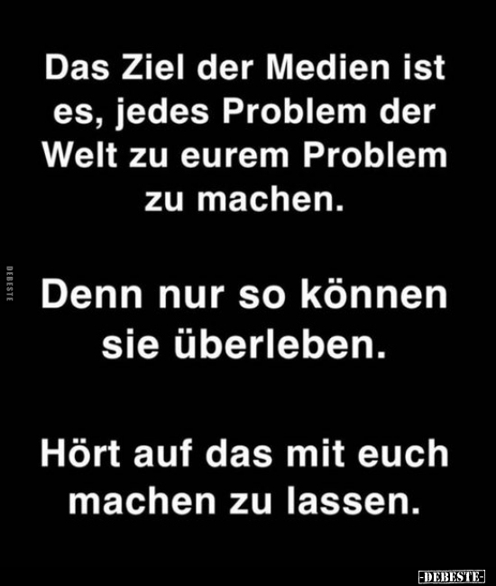 Das Ziel der Medien ist es, jedes Problem der Welt zu eurem.. - Lustige Bilder | DEBESTE.de