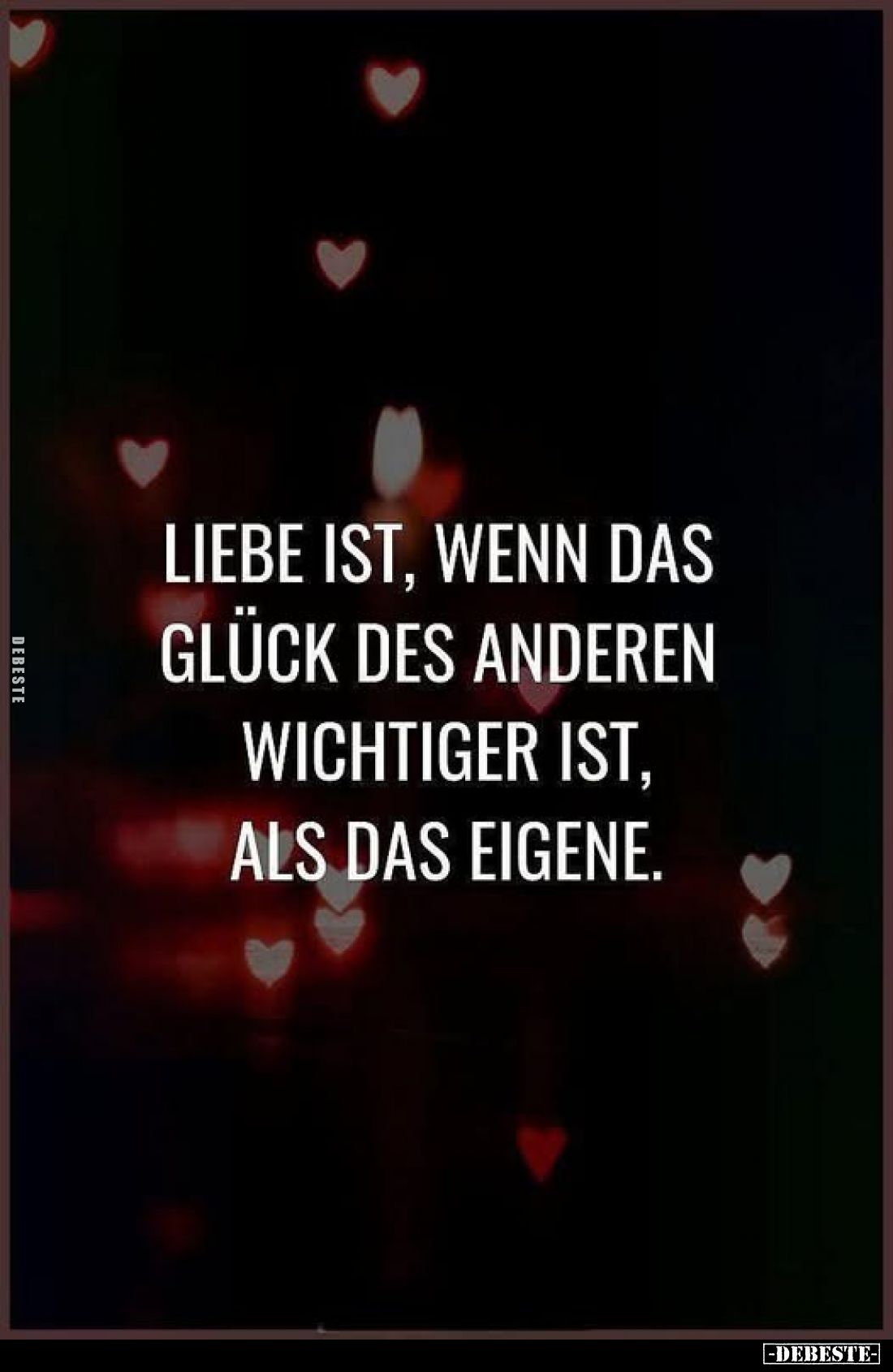 Liebe ist, wenn das Glück des anderen wichtiger ist, als das eigene.