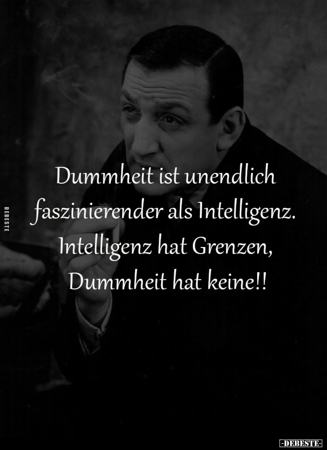 Dummheit ist unendlich 
faszinierender als Intelligenz. 
Intelligenz hat Grenzen, 
Dummheit hat keine!!
