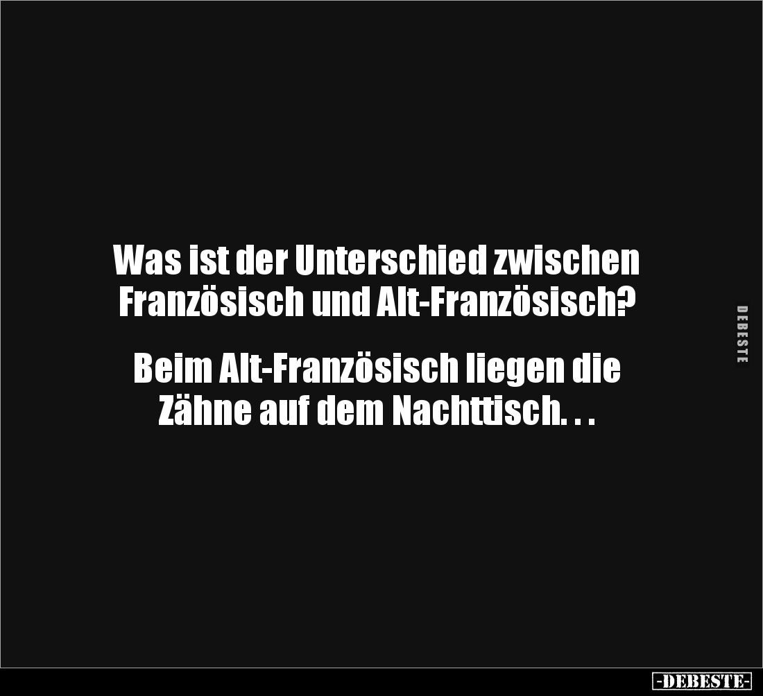 Was ist der Unterschied zwischen 
Französisch und Alt-Französisch?


Beim Alt-Französisch liegen die 
Zähne auf dem Nach...