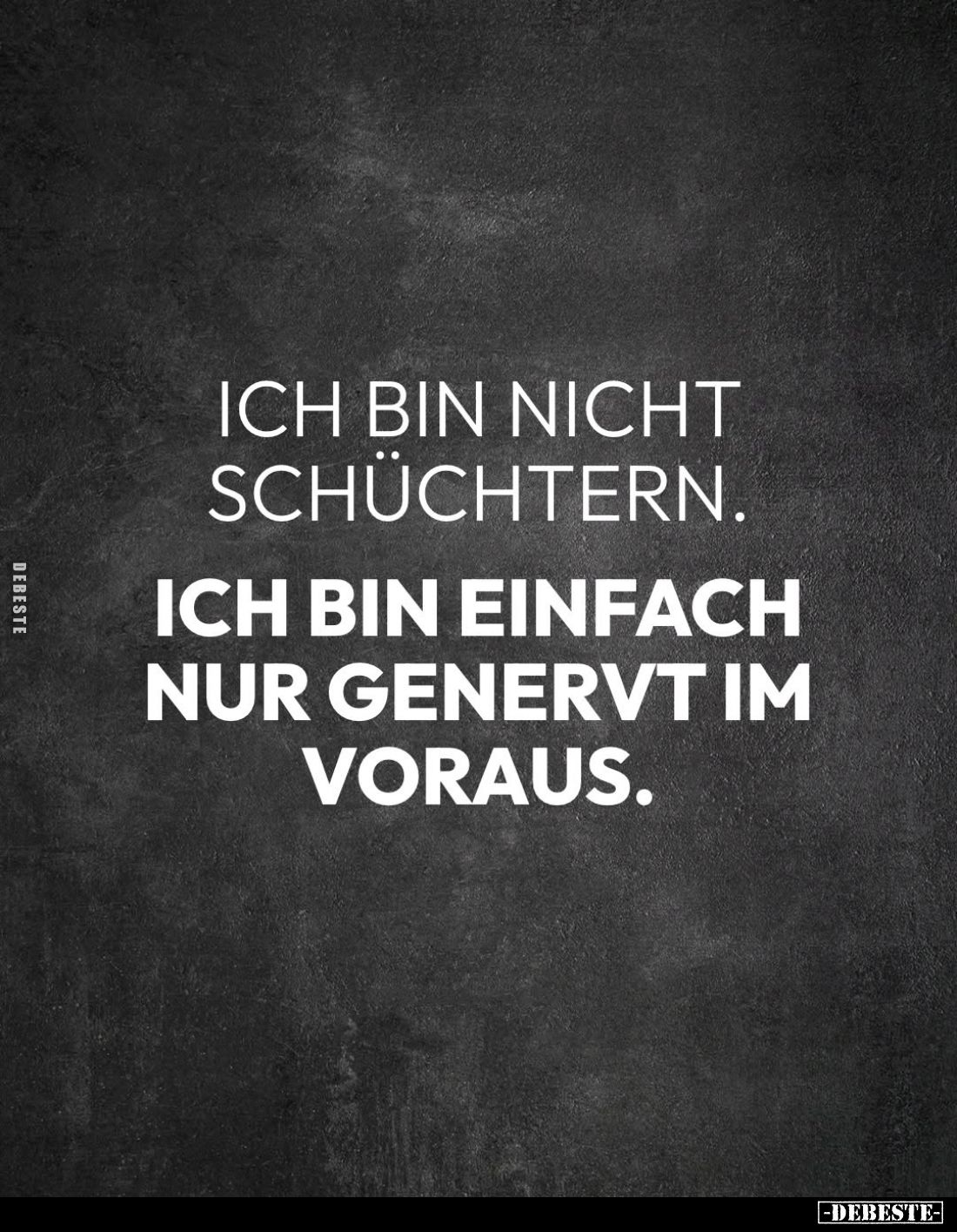 Ich bin nicht schüchtern.
Ich bin einfach nur genervt im Voraus.