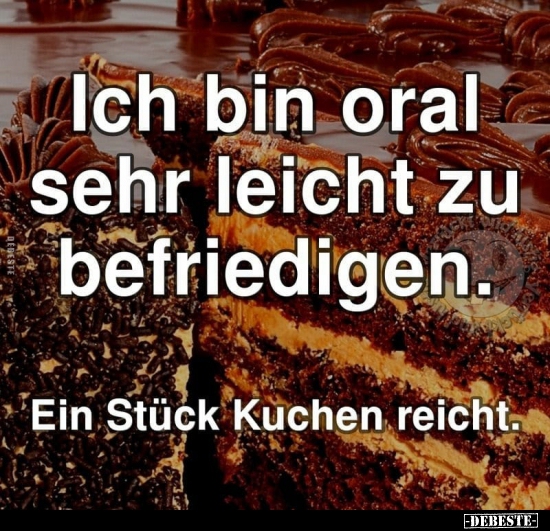 Ich bin oral sehr leicht zu befriedigen..