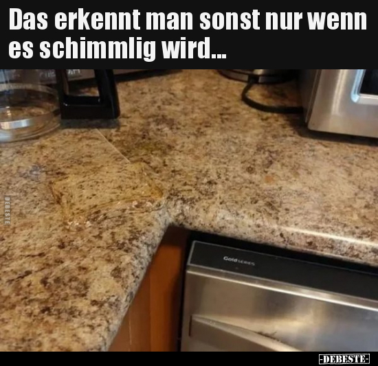 Das erkennt man sonst nur wenn es schimmlig wird...
