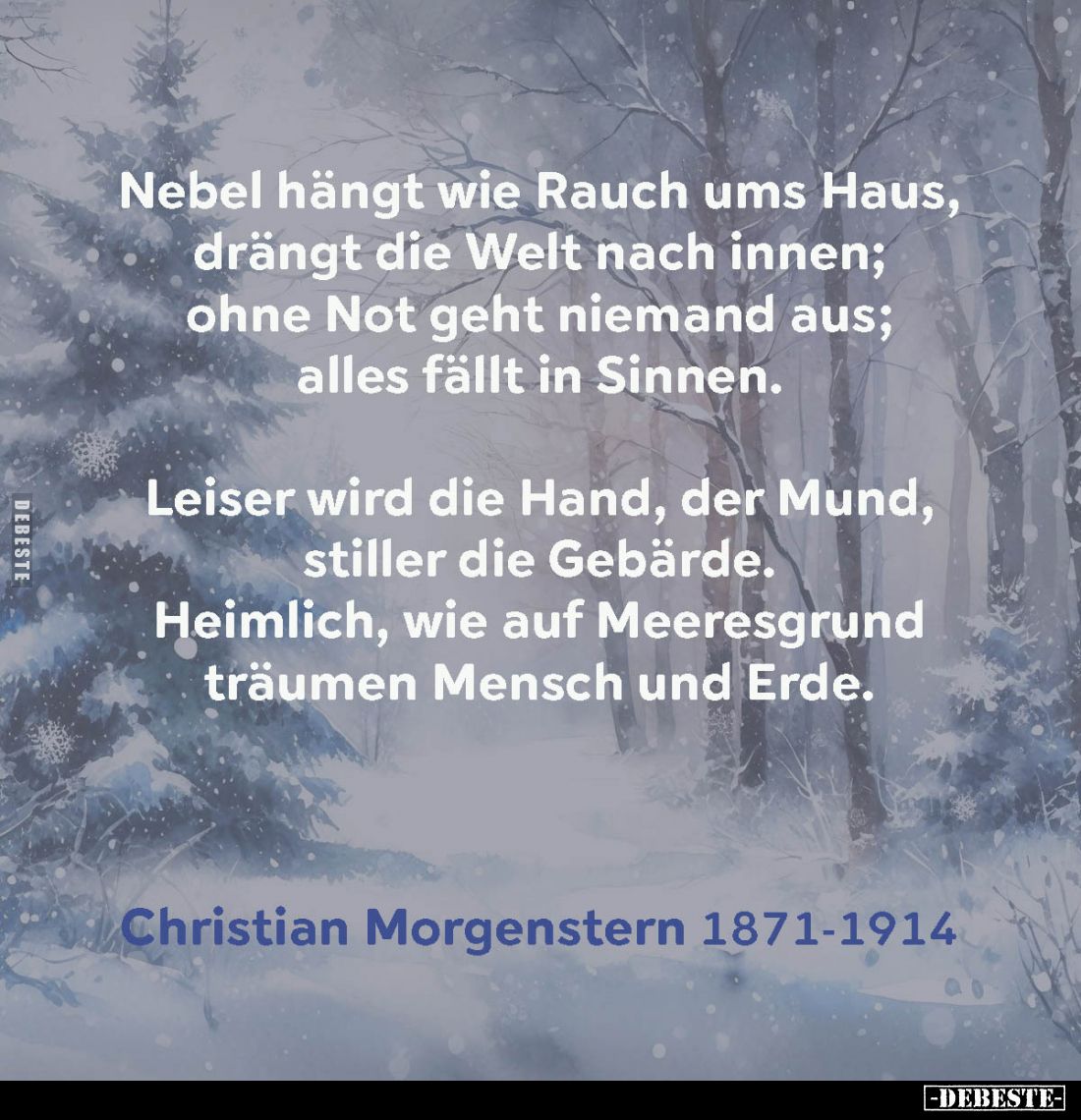 Nebel hängt wie Rauch ums Haus, drängt die Welt nach innen; ohne Not geht niemand aus; alles fällt in Sinnen.
Leiser wird di...