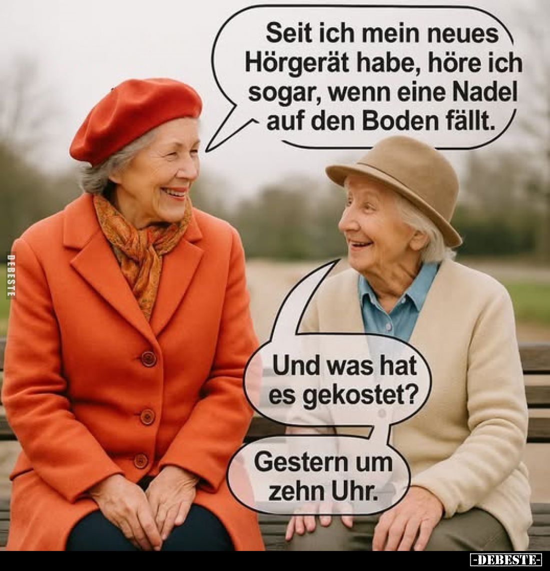 Seit ich mein neues Hörgerät habe, höre ich sogar, wenn eine Nadel auf den Boden fällt. -
Und was hat es gekostet? -
Gester...