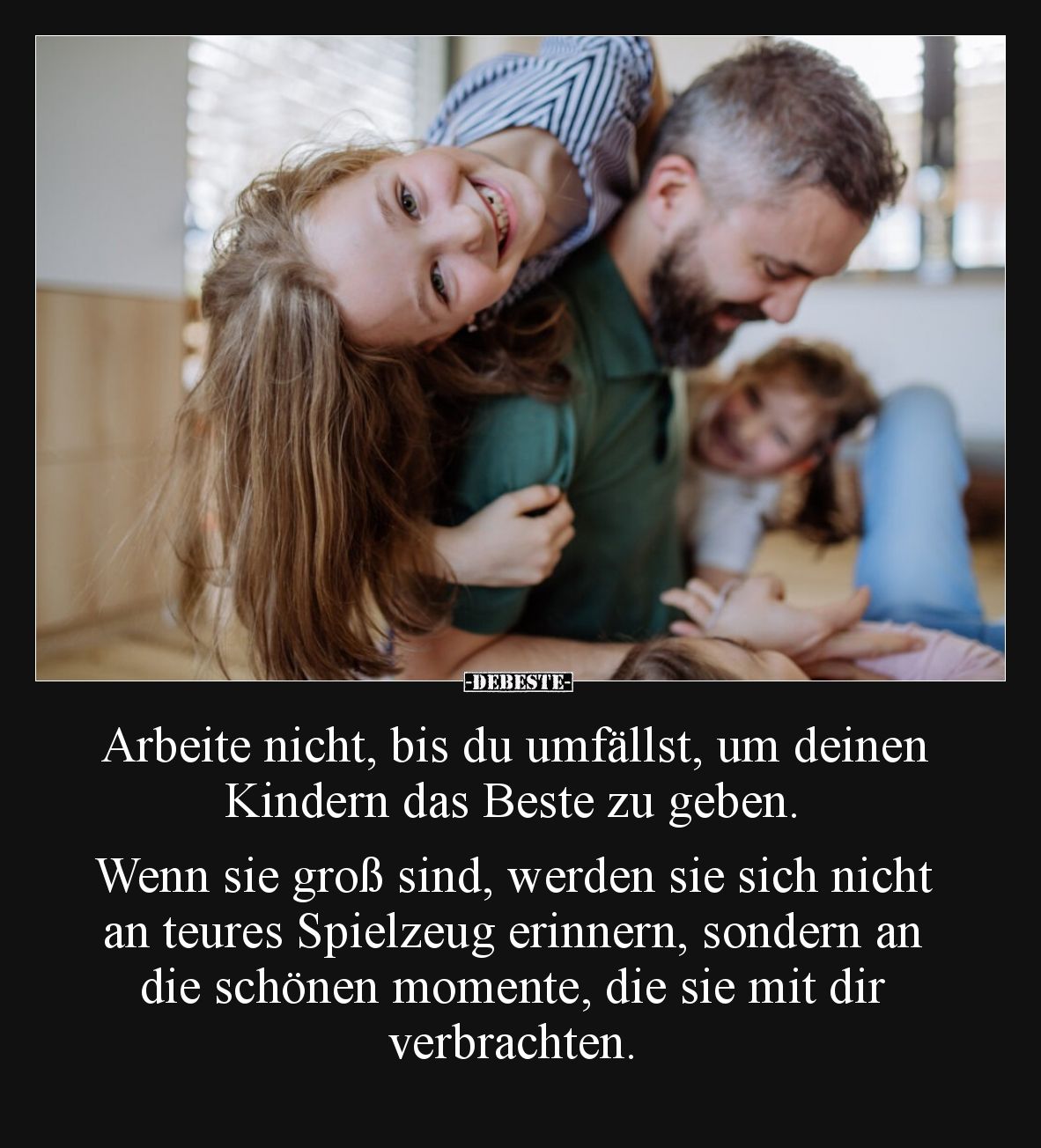Arbeite nicht, bis du umfällst, um deinen Kindern das Beste zu geben. Wenn sie groß sind, werden sie sich nicht an teures Spi...