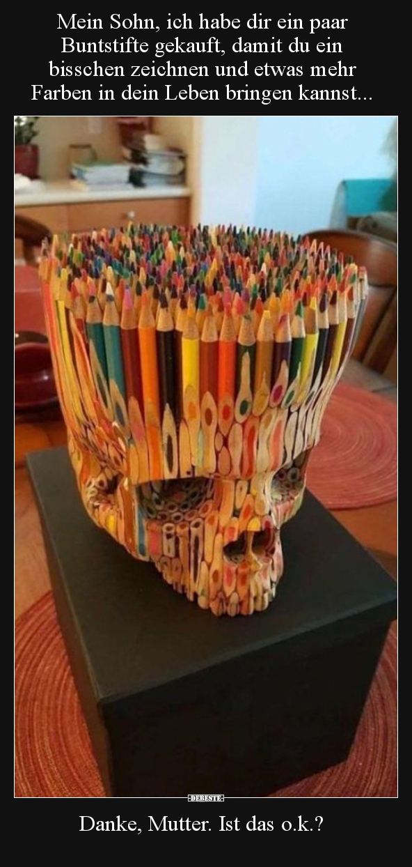 Mein Sohn, ich habe dir ein paar Buntstifte gekauft, damit..