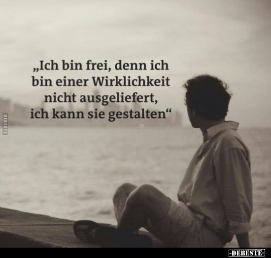 "Ich bin frei, denn ich bin einer Wirklichkeit nicht.."