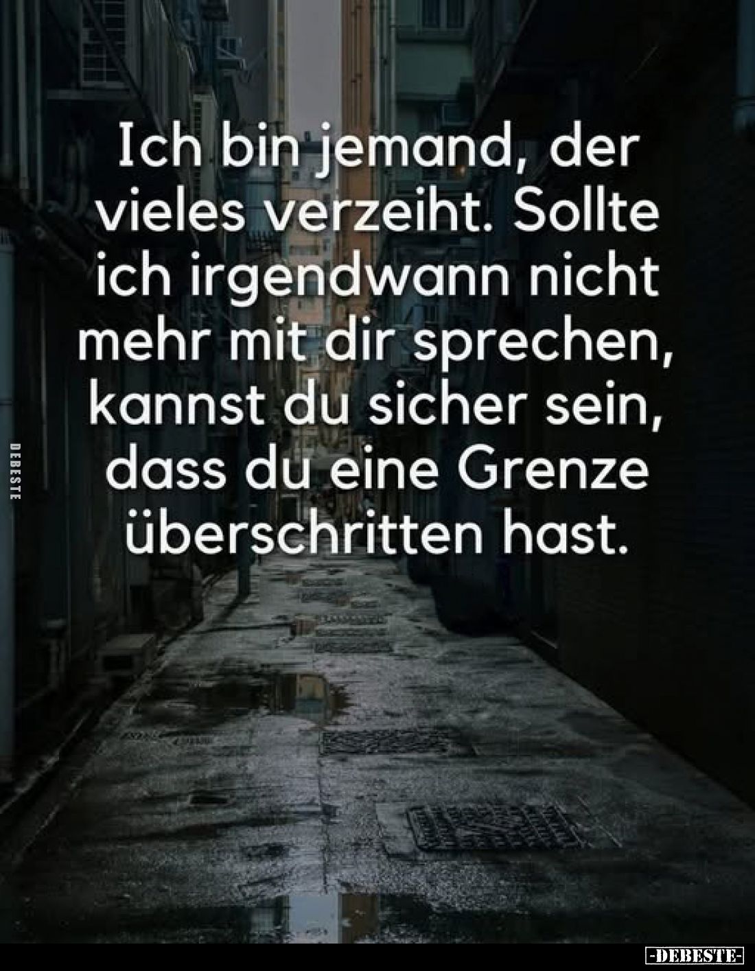 Ich bin jemand, der vieles verzeiht. Sollte ich irgendwann nicht mehr mit dir sprechen, kannst du sicher sein, dass du eine G...