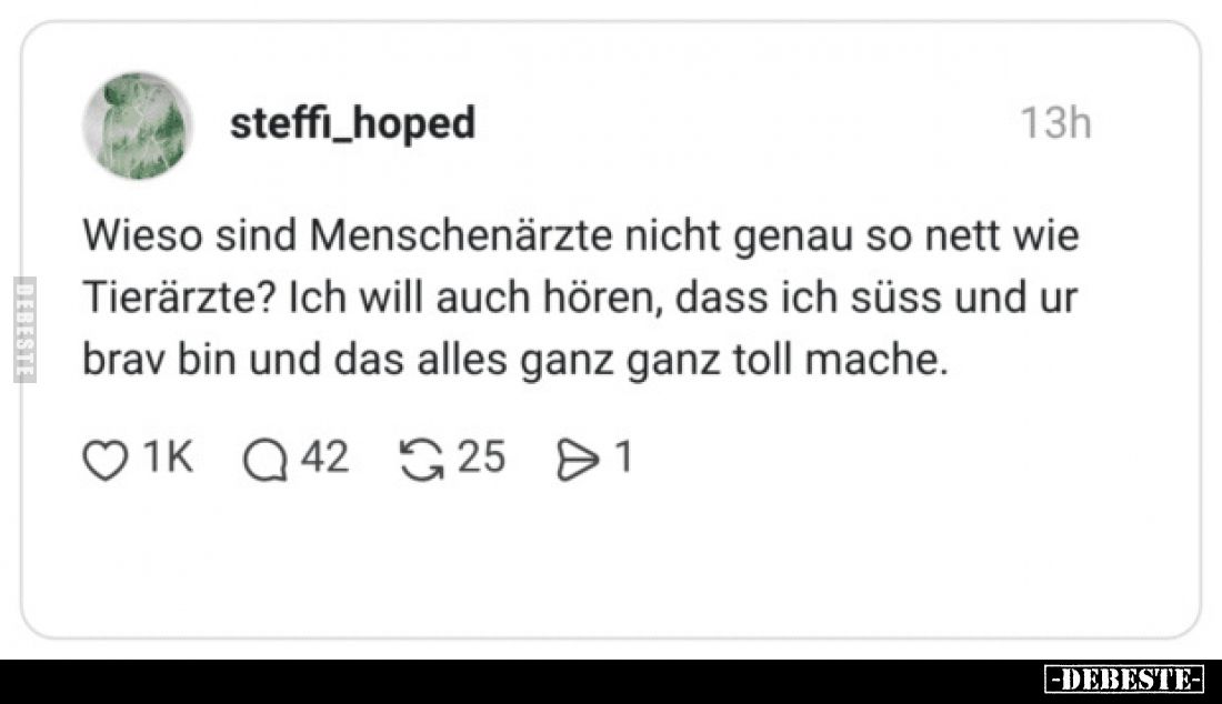 Wieso sind Menschenärzte nicht genau so nett wie Tierärzte?
Ich will auch hören, dass ich süss und ur brav bin und das alles...