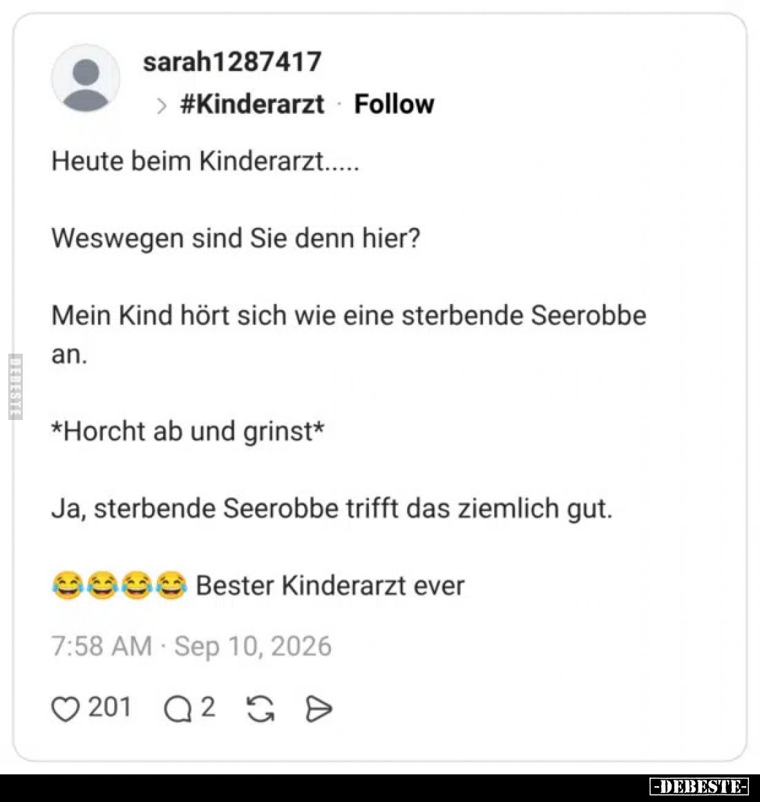 Heute beim Kinderarzt.....

Weswegen sind Sie denn hier?

Mein Kind hört sich wie eine sterbende Seerobbe an.

*Horcht ...