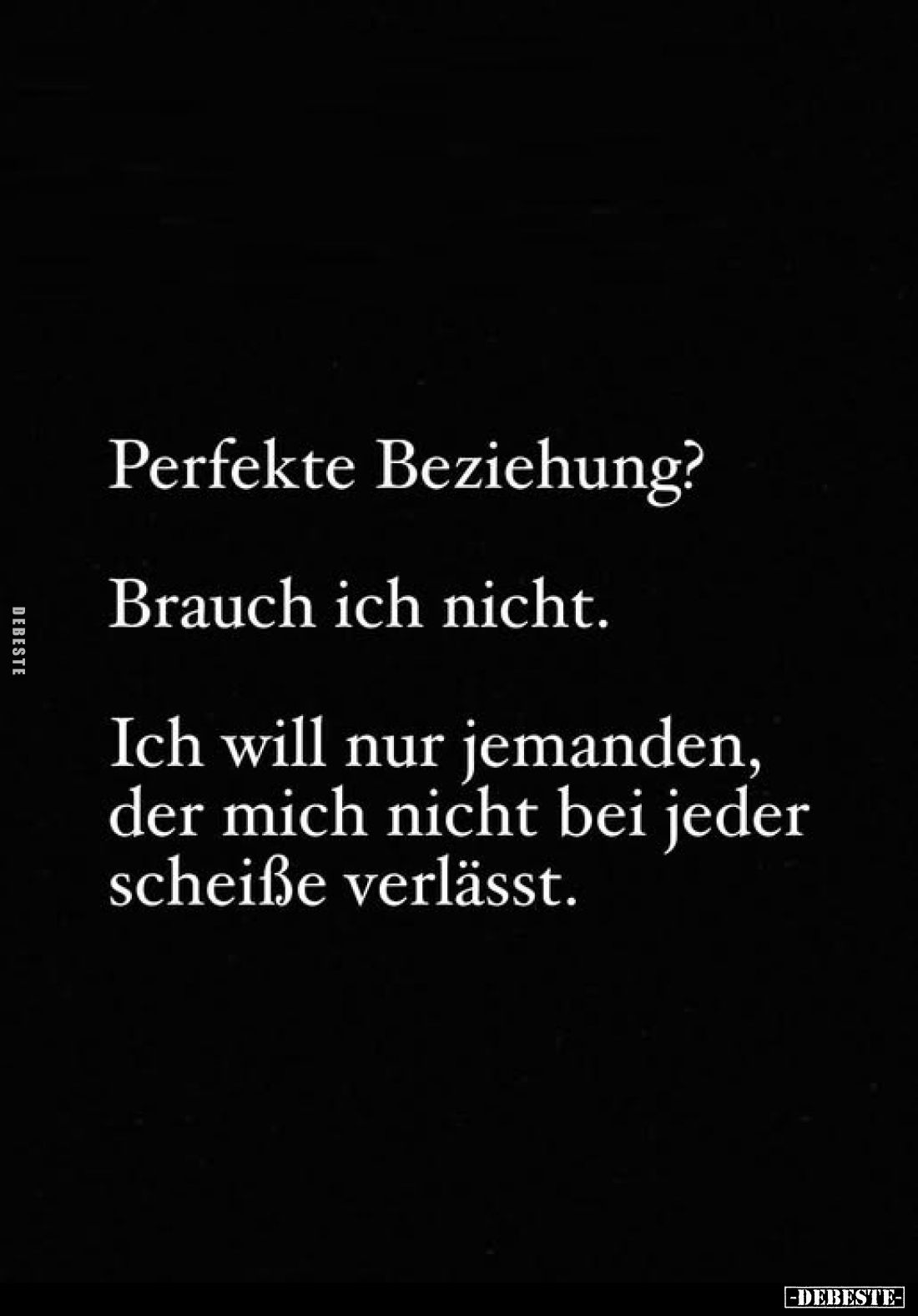 Perfekte Beziehung?
Brauch ich nicht.
Ich will nur jemanden, der mich nicht bei jeder scheiße verlässt.