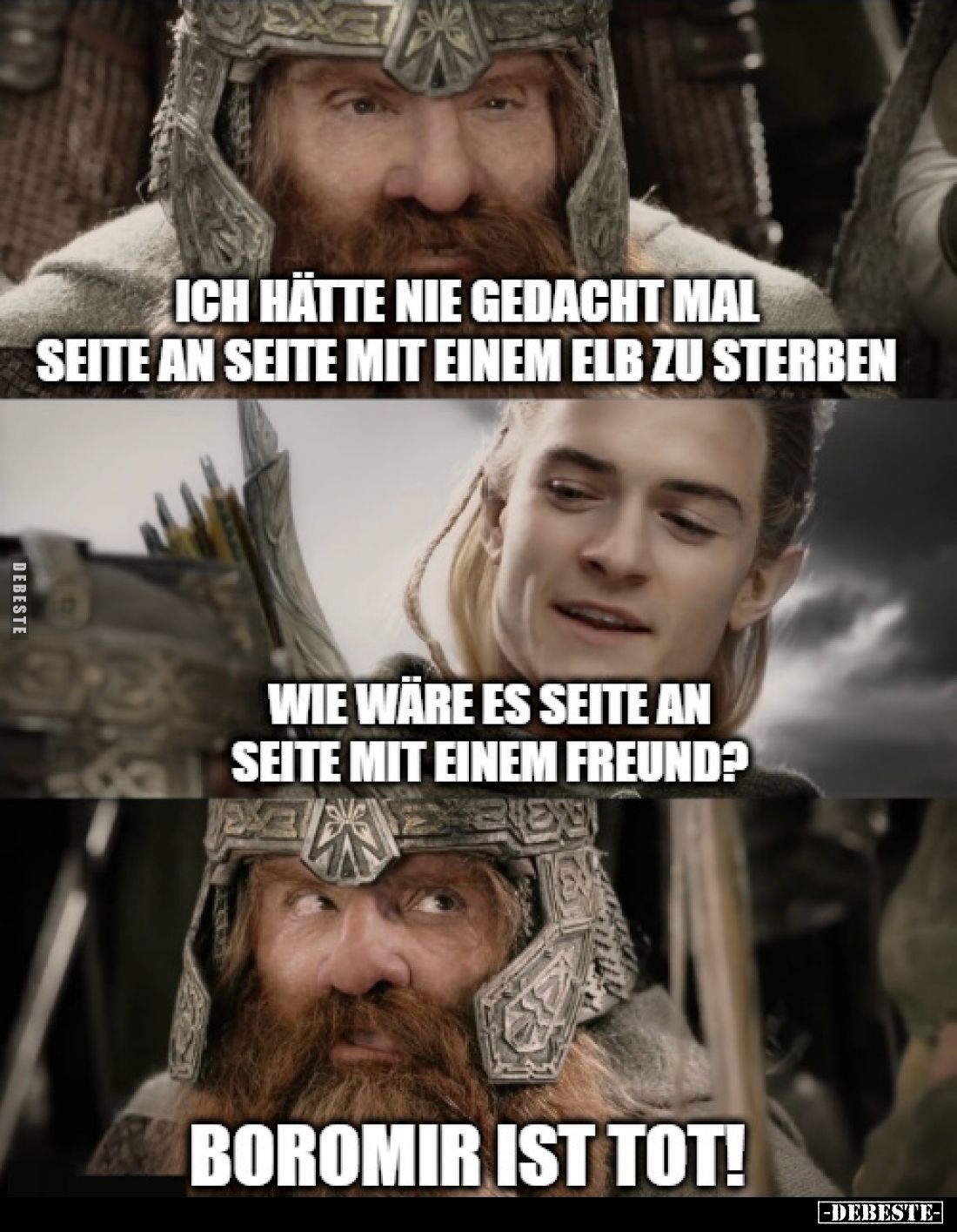 Ich hätte nie gedacht mal seite an seite mit einem Elb zu sterben.
Wie wäre es seite an seite mit einem Freund?
Boromir ist...