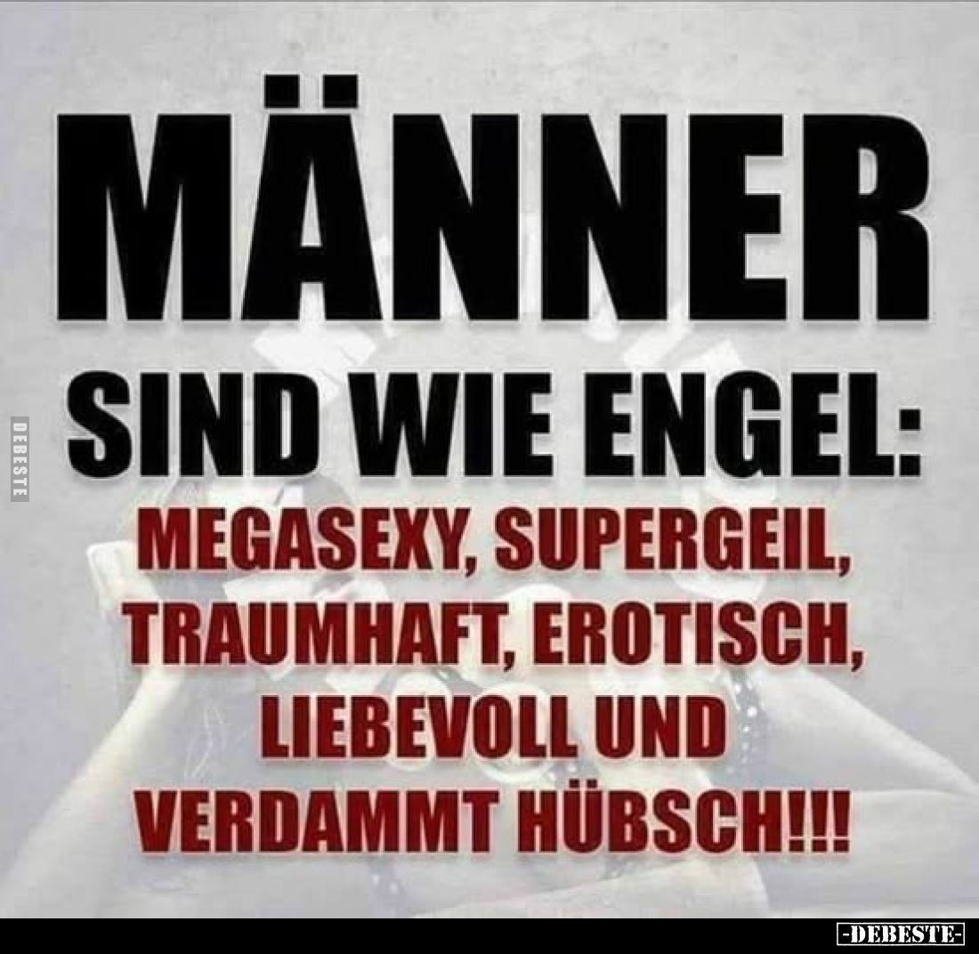 Männer sind wie Engel:
megasexy, supergeil, traumhaft, erotisch, liebevoll und verdammt hübsch!!!