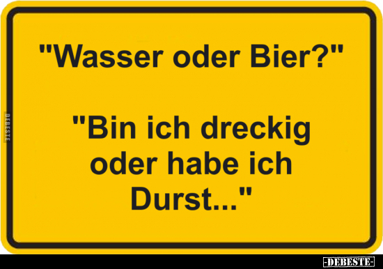 "Wasser oder Bier?" "Bin ich dreckig oder habe ich.." - Lustige Bilder | DEBESTE.de