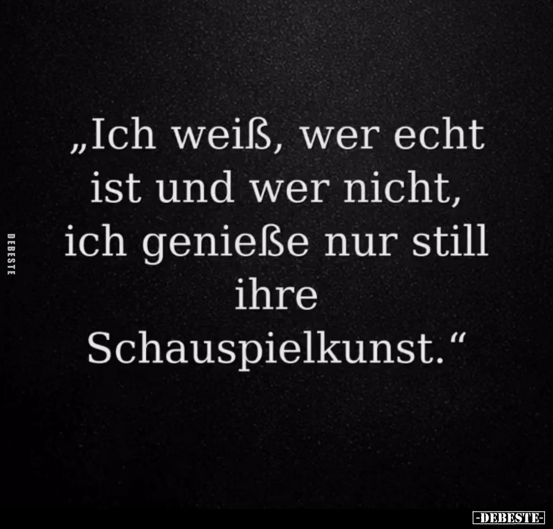 "Ich weiß, wer echt ist und wer nicht, ich genieße nur still ihre Schauspielkunst."