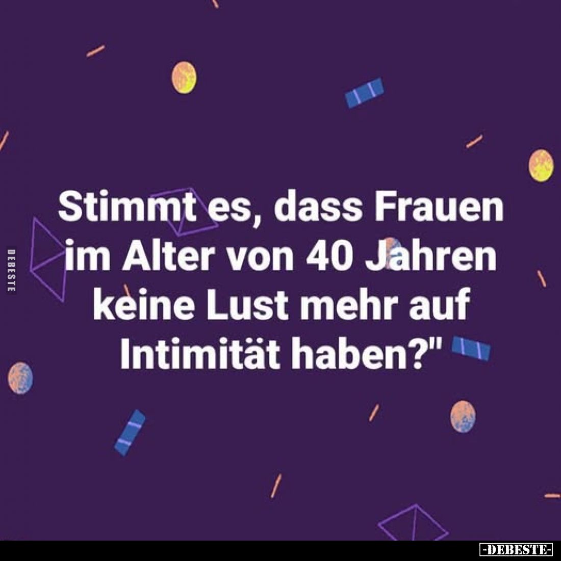 Stimmt es, dass Frauen im Alter von 40 Jahren keine Lust.. - Lustige Bilder | DEBESTE.de