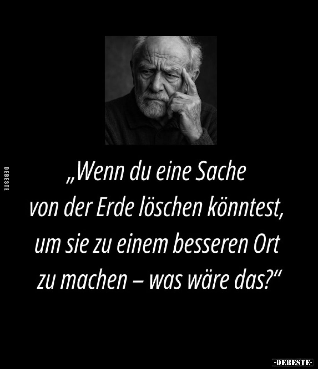 Wenn du eine Sache von der Erde löschen könntest, um sie zu einem besseren Ort zu machen – was wäre das?