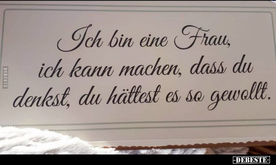 Ich bin eine Frau, ich kann machen, dass du denkst, du.. - Lustige Bilder | DEBESTE.de