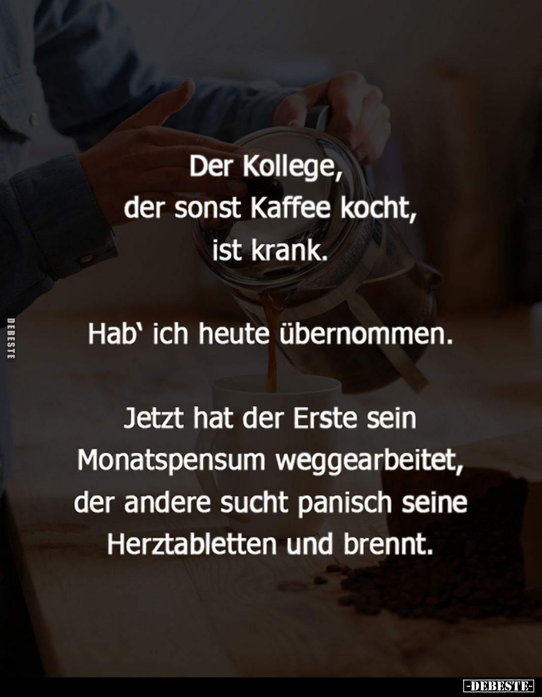 Der Kollege, der sonst Kaffee kocht, ist krank.
Hab' ich heute übernommen.
Jetzt hat der Erste sein Monatspensum weggearbei...