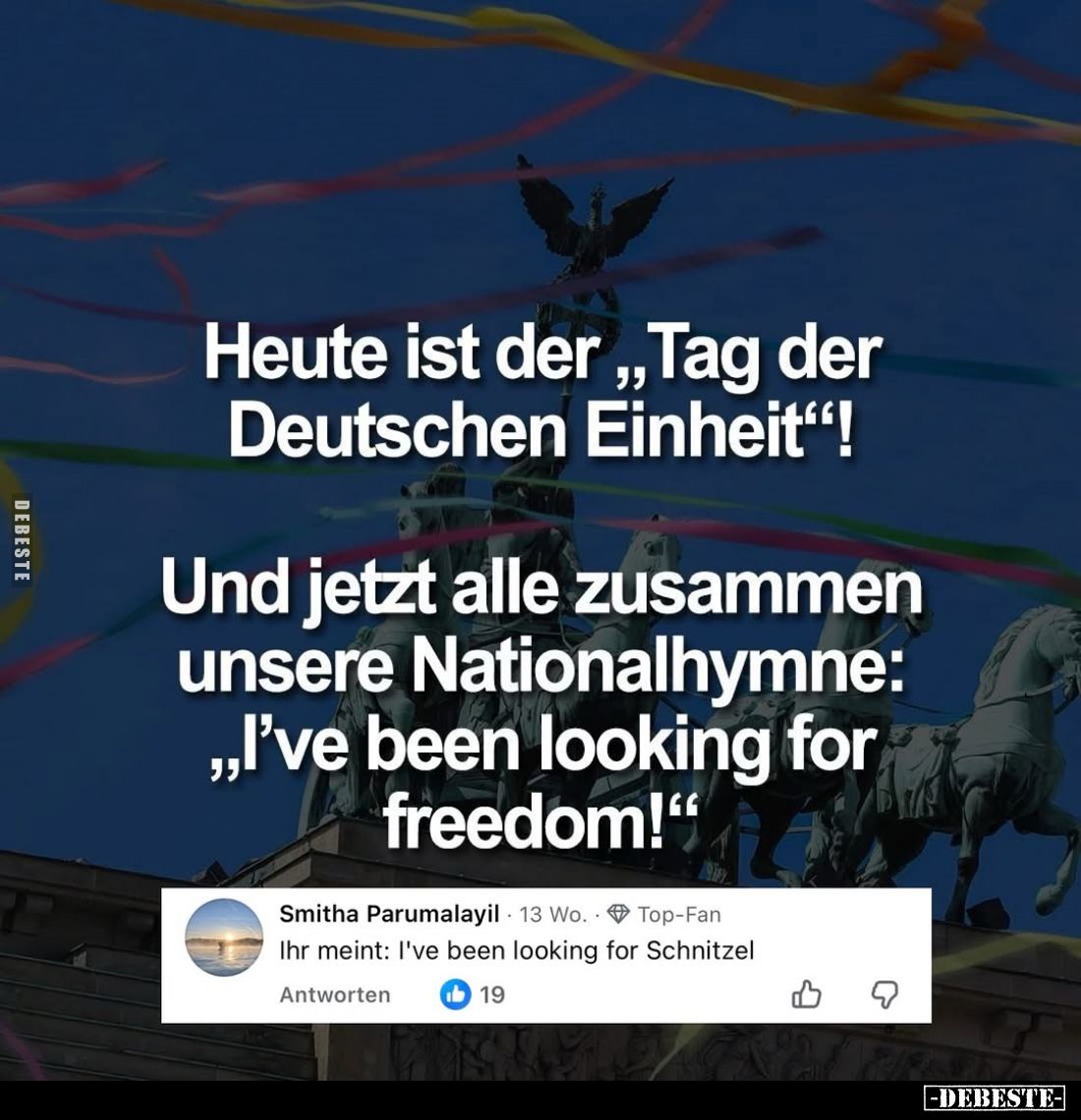 Heute ist der "Tag der Deutschen Einheit"! -
Und jetzt alle zusammen unsere Nationalhymne: "I've been looking...