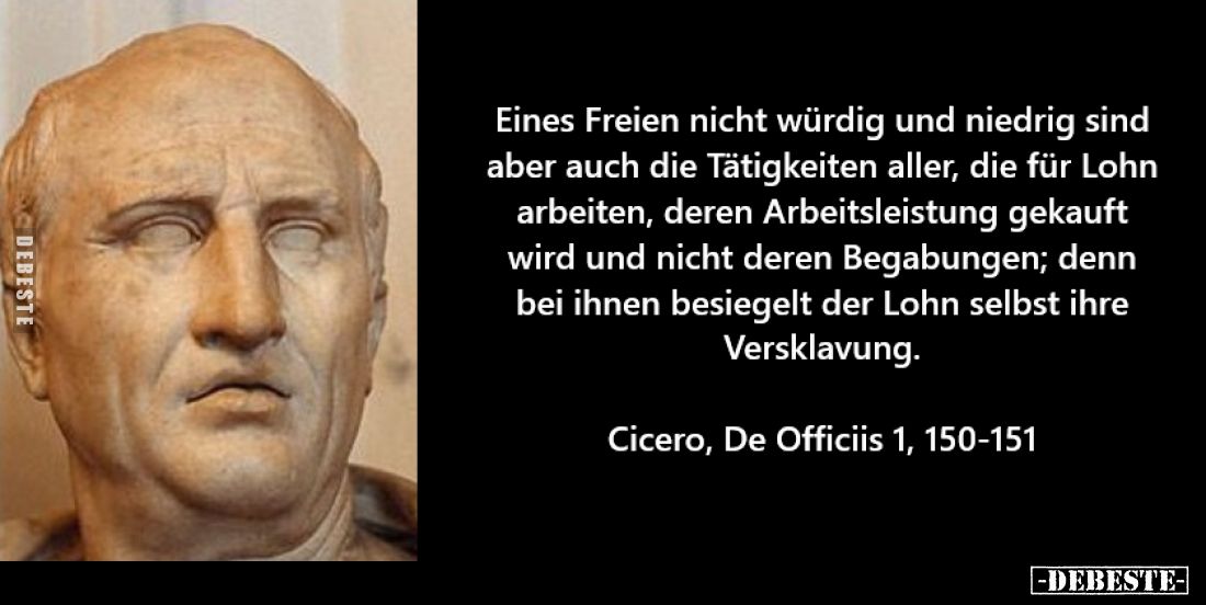 Eines Freien nicht würdig und niedrig sind aber auch die Tätigkeiten aller, die für Lohn arbeiten, deren Arbeitsleistung geka...