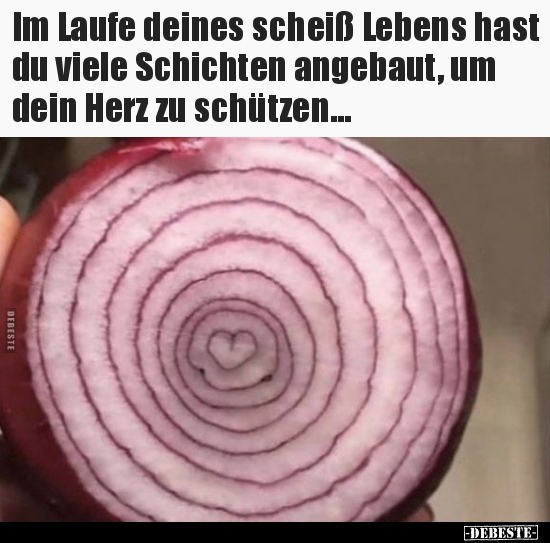 Im Laufe deines scheiß Lebens hast du viele Schichten..